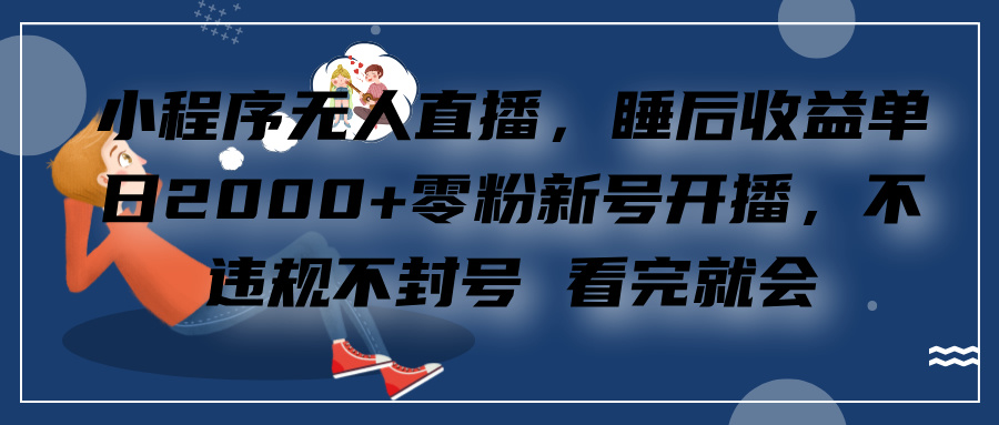 小程序无人直播，零粉新号开播，不违规不封号 看完就会+睡后收益单日2000燚龙网创-网创项目资源站-副业项目-创业项目-网赚项目燚龙网创