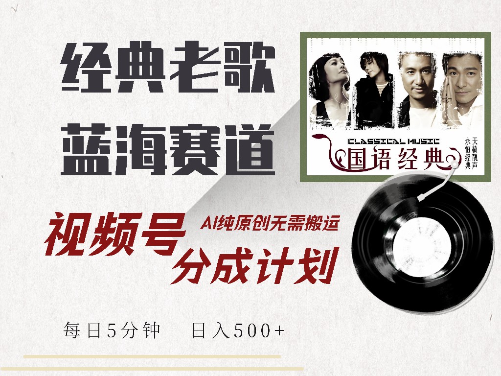 视频号分成计划收益拿到手软，最新经典老歌赛道，AI纯原创，无需搬运每天5分钟，日入500+燚龙网创-网创项目资源站-副业项目-创业项目-网赚项目燚龙网创