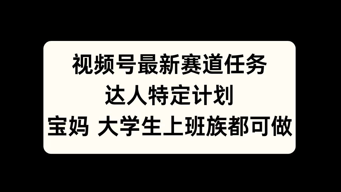 视频号最新赛道任务，达人特定计划，宝妈、大学生、上班族皆可做燚龙网创-网创项目资源站-副业项目-创业项目-网赚项目燚龙网创