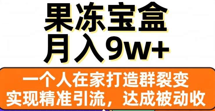 果冻宝盒，通过精准引流和裂变群，实现被动收入，日入3000+燚龙网创-网创项目资源站-副业项目-创业项目-网赚项目燚龙网创
