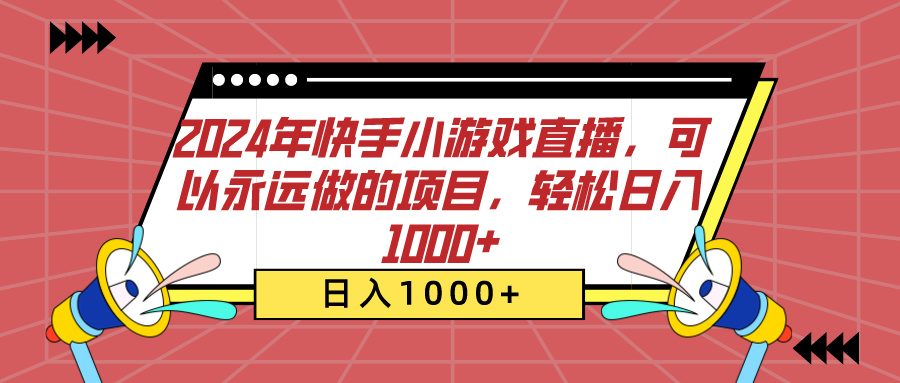 2024年快手小游戏直播，可以永远做的项目，轻松日入1000+燚龙网创-网创项目资源站-副业项目-创业项目-网赚项目燚龙网创