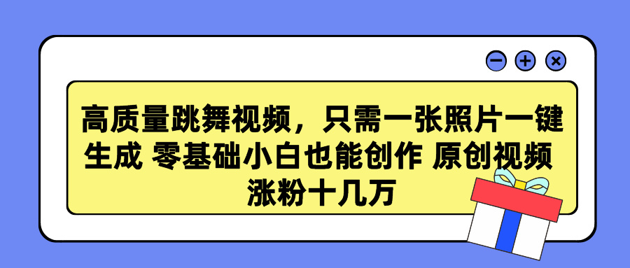 高质量跳舞视频，只需一张照片一键生成 零基础小白也能创作 原创视频 涨粉十几万燚龙网创-网创项目资源站-副业项目-创业项目-网赚项目燚龙网创