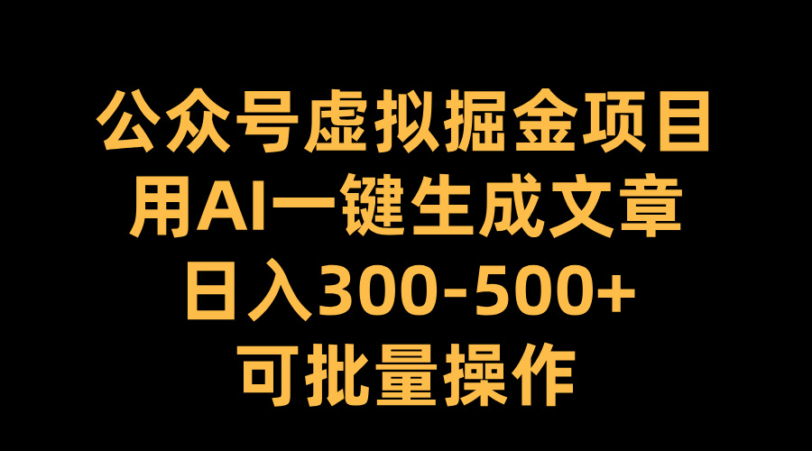 公众号虚拟掘金项目，用AI一键生成文章，日入300-500+可批量操作燚龙网创-网创项目资源站-副业项目-创业项目-网赚项目燚龙网创
