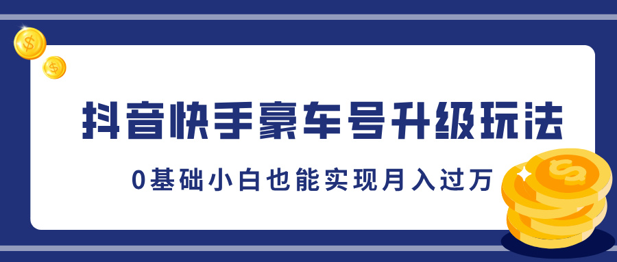 抖音快手豪车号升级玩法，5分钟一条作品，0基础小白也能实现月入过万燚龙网创-网创项目资源站-副业项目-创业项目-网赚项目燚龙网创