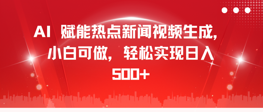 AI 赋能热点新闻视频生成，小白可做，轻松实现日入 500+燚龙网创-网创项目资源站-副业项目-创业项目-网赚项目燚龙网创