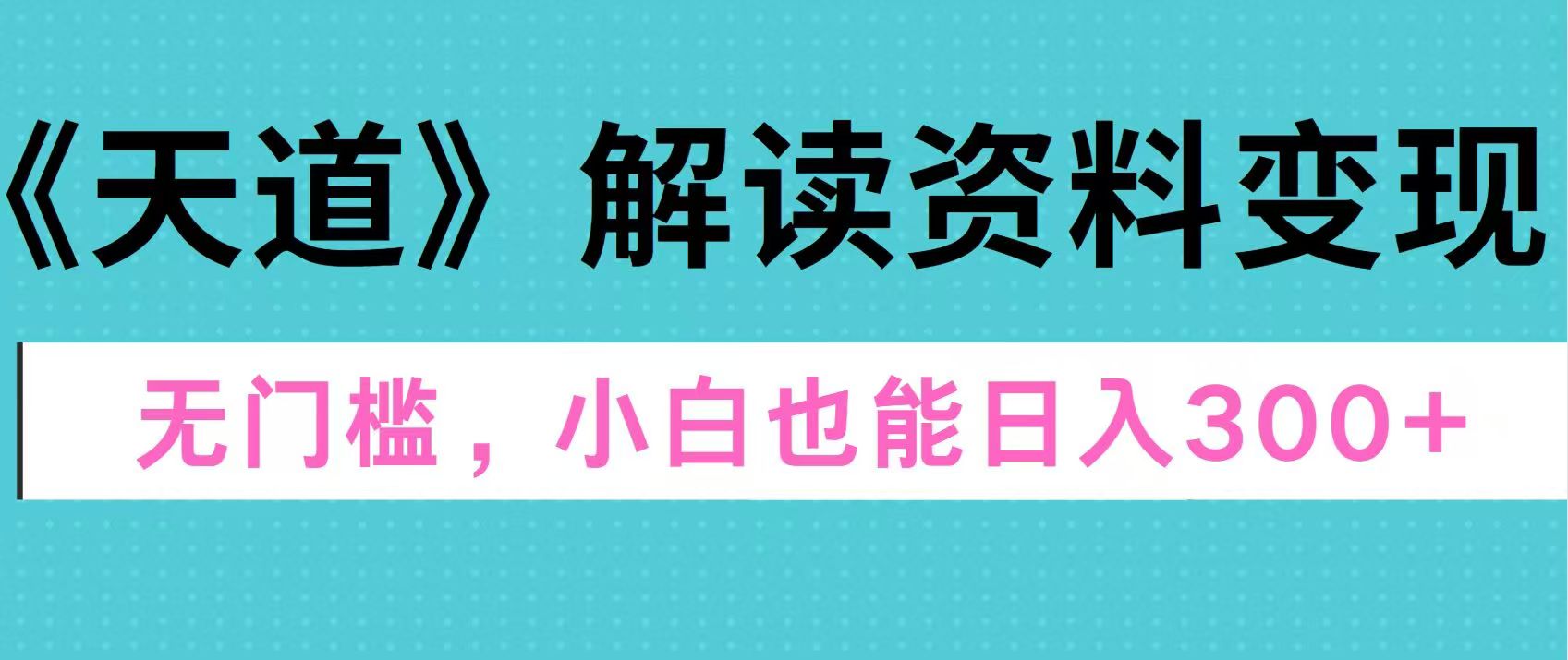 天道解读资料变现，无门槛，小白也能快速上手，稳定日入300+燚龙网创-网创项目资源站-副业项目-创业项目-网赚项目燚龙网创