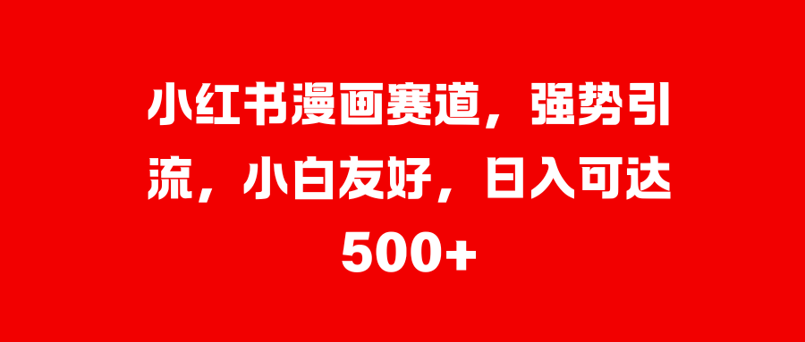 小红书漫画赛道，强势引流，小白友好，日入可达500+燚龙网创-网创项目资源站-副业项目-创业项目-网赚项目燚龙网创