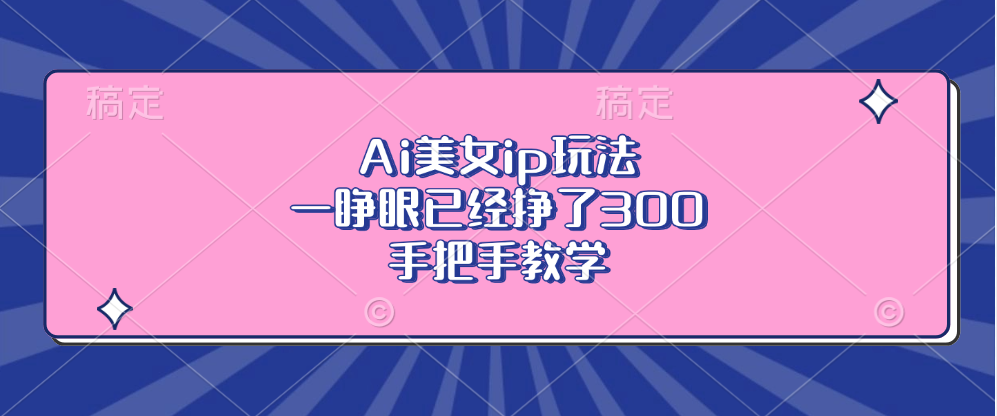Ai美女ip玩法，一睁眼已经挣了300，手把手教学！燚龙网创-网创项目资源站-副业项目-创业项目-网赚项目燚龙网创