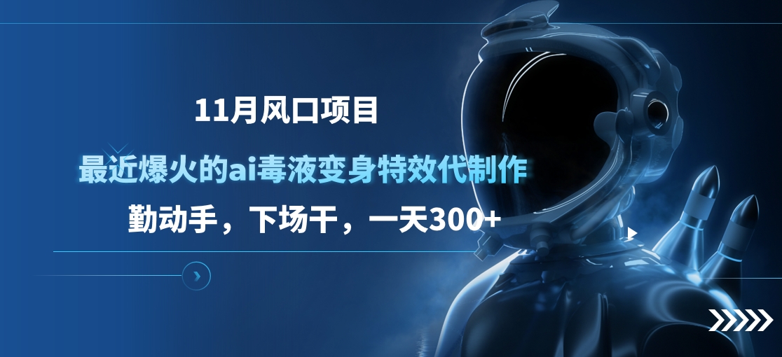 11月风口项目，最近爆火的ai毒液变身特效代制作，勤动手，下场干，一天300+燚龙网创-网创项目资源站-副业项目-创业项目-网赚项目燚龙网创