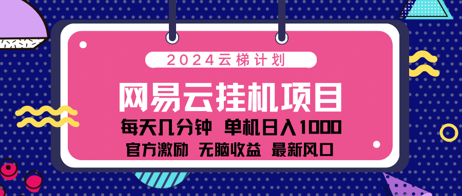 2024 11月份最新网易云云挂机项目！日入1000无脑收益！燚龙网创-网创项目资源站-副业项目-创业项目-网赚项目燚龙网创
