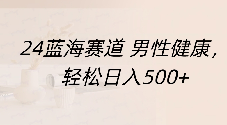 蓝海赛道 男性健康，轻松日入500+燚龙网创-网创项目资源站-副业项目-创业项目-网赚项目燚龙网创