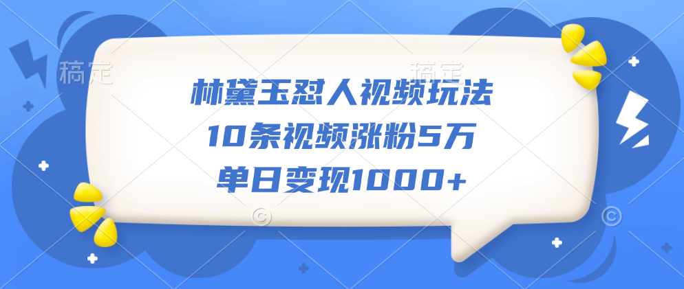 林黛玉怼人视频玩法，10条视频涨粉5万，单日变现1000+燚龙网创-网创项目资源站-副业项目-创业项目-网赚项目燚龙网创