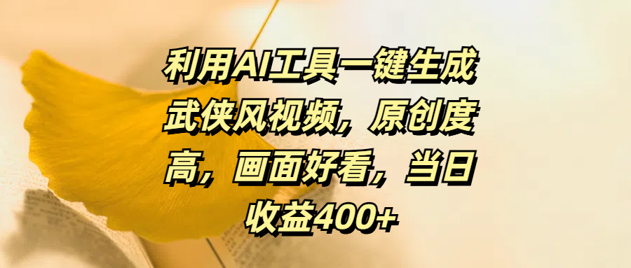 利用AI工具一键生成武侠风视频，原创度高，画面好看，当日收益400+燚龙网创-网创项目资源站-副业项目-创业项目-网赚项目燚龙网创