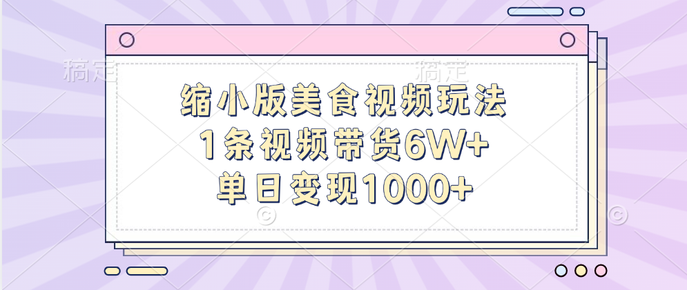 缩小版美食视频玩法，1条视频带货6W+，单日变现1000+燚龙网创-网创项目资源站-副业项目-创业项目-网赚项目燚龙网创