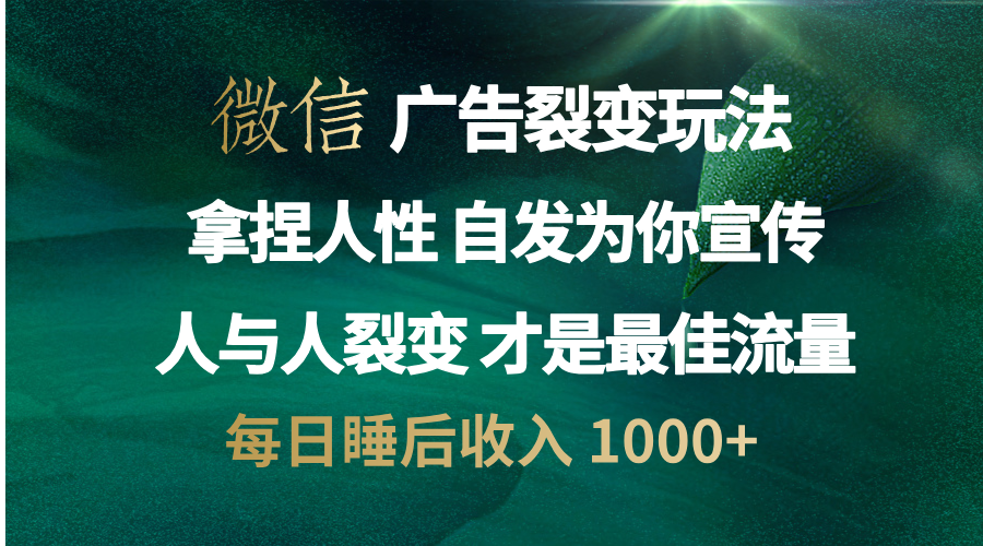 微信广告裂变法 操控人性 自发为你免费宣传 人与人的裂变才是最佳流量 单日睡后收入 1000+燚龙网创-网创项目资源站-副业项目-创业项目-网赚项目燚龙网创