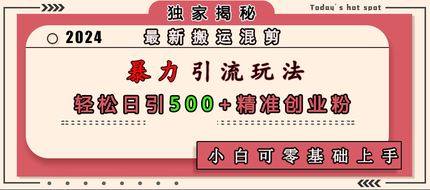 最新搬运混剪暴力引流玩法，轻松日引500+精准创业粉，小白可零基础上手燚龙网创-网创项目资源站-副业项目-创业项目-网赚项目燚龙网创