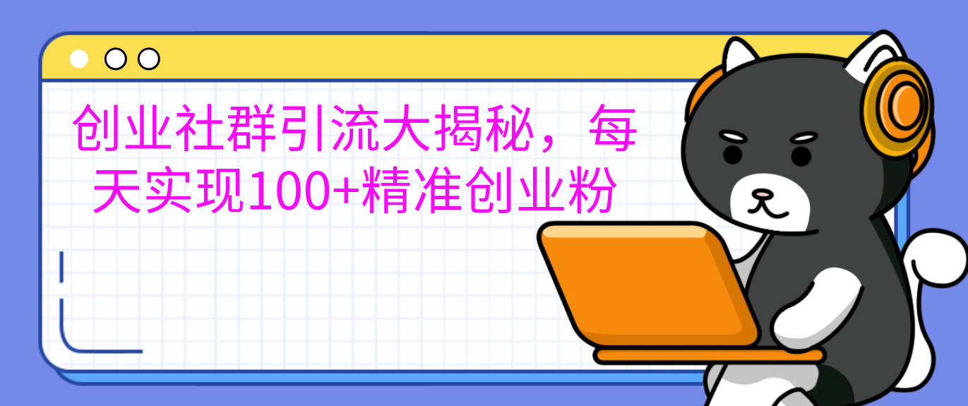 创业社群引流大揭秘，每天实现100+精准创业粉燚龙网创-网创项目资源站-副业项目-创业项目-网赚项目燚龙网创