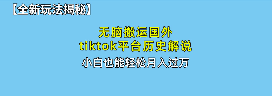 【全新玩法揭秘】无脑搬运国外tiktok历史解说，月入过万绝不是梦燚龙网创-网创项目资源站-副业项目-创业项目-网赚项目燚龙网创