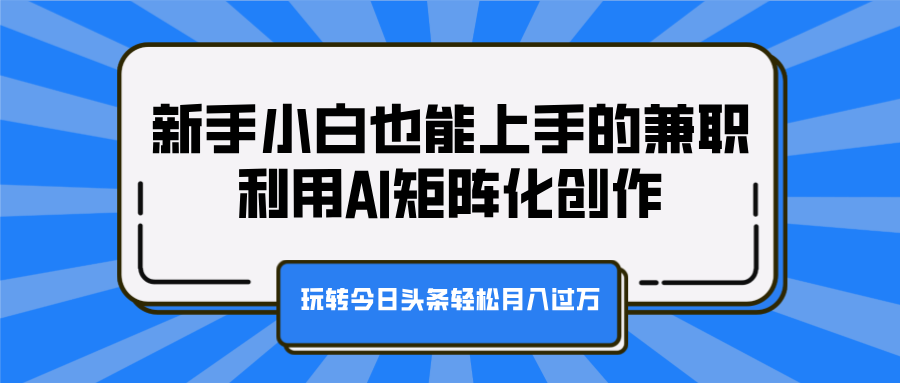 新手小白也能上手的兼职，利用AI矩阵化创作，玩转今日头条轻松月入过万燚龙网创-网创项目资源站-副业项目-创业项目-网赚项目燚龙网创