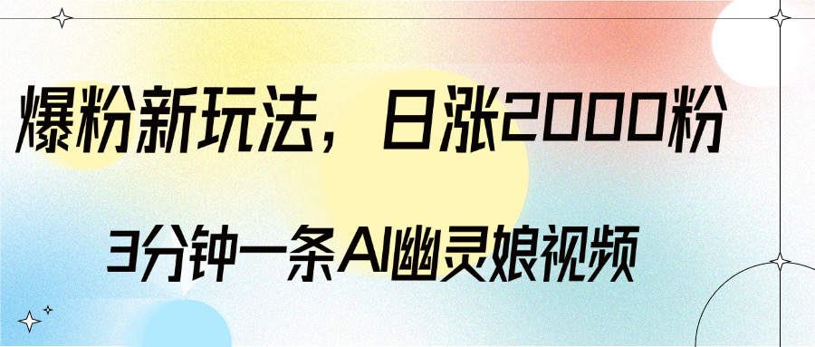 爆粉新玩法，3分钟一条AI幽灵娘视频，日涨2000粉丝，多种变现方式燚龙网创-网创项目资源站-副业项目-创业项目-网赚项目燚龙网创