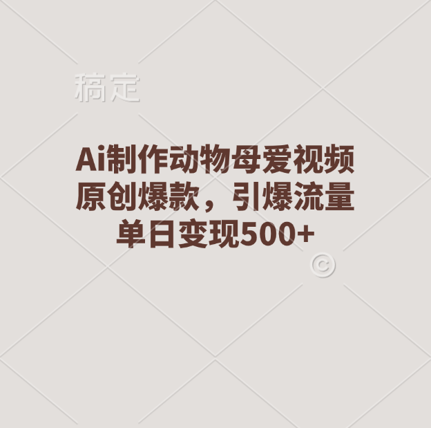 Ai制作动物母爱视频，原创爆款，引爆流量，单日变现500+燚龙网创-网创项目资源站-副业项目-创业项目-网赚项目燚龙网创