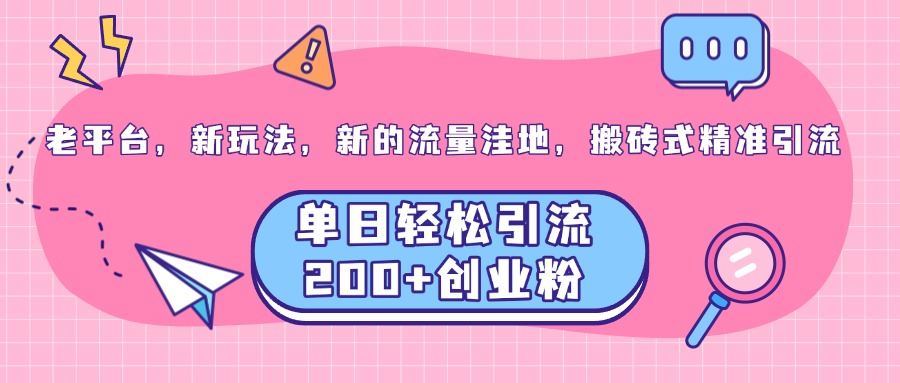 老平台，新玩法，新的流量洼地，搬砖式精准引流，单日轻松引流200+创业粉燚龙网创-网创项目资源站-副业项目-创业项目-网赚项目燚龙网创