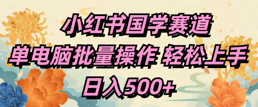 小红书国学赛道 单电脑批量操作 轻松上手 日入500+燚龙网创-网创项目资源站-副业项目-创业项目-网赚项目燚龙网创