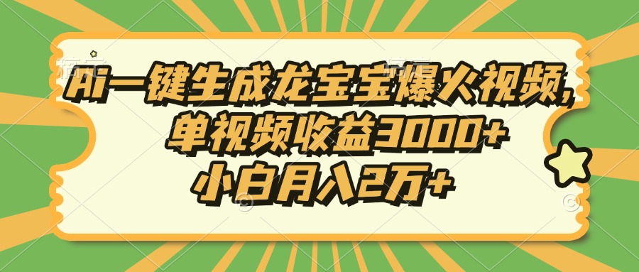 Ai一键生成龙宝宝爆火视频，小白月入2万+，单视频收益3000+燚龙网创-网创项目资源站-副业项目-创业项目-网赚项目燚龙网创