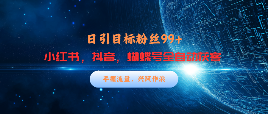 小红书，抖音，蝴蝶号三大平台全自动精准引流获客，每天吸引目标客户99+燚龙网创-网创项目资源站-副业项目-创业项目-网赚项目燚龙网创
