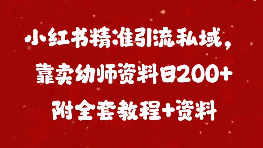 小红书精准引流私域，靠卖幼师资料日200+附全套资料燚龙网创-网创项目资源站-副业项目-创业项目-网赚项目燚龙网创