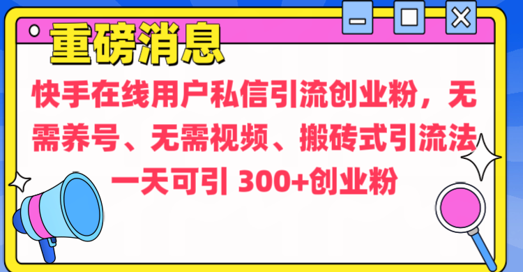 通过给快手在线用户私信引流创业粉，无需养号、无需视频、搬砖式引流法，一天可引300+创业粉燚龙网创-网创项目资源站-副业项目-创业项目-网赚项目燚龙网创