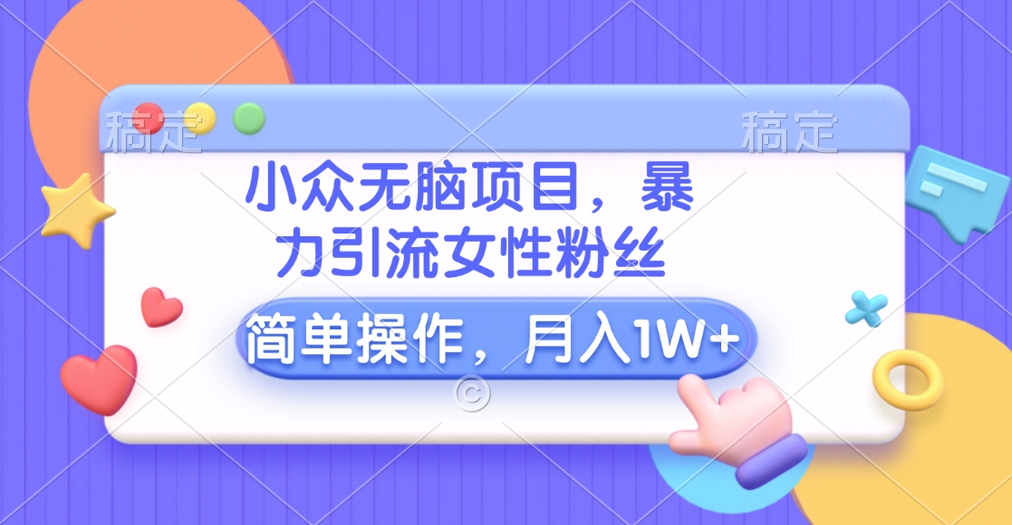 小众无脑项目，暴力引流女性粉丝，简单操作，月入10000+元燚龙网创-网创项目资源站-副业项目-创业项目-网赚项目燚龙网创