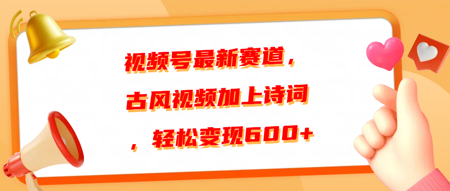 视频号最新赛道，古风视频加上诗词，轻松变现600+燚龙网创-网创项目资源站-副业项目-创业项目-网赚项目燚龙网创