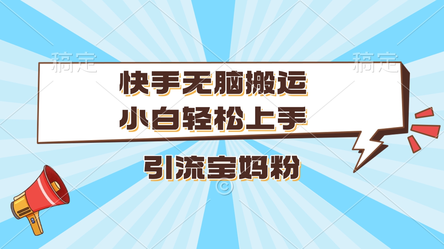 快手无脑搬运，小白轻松上手，引流宝妈粉燚龙网创-网创项目资源站-副业项目-创业项目-网赚项目燚龙网创