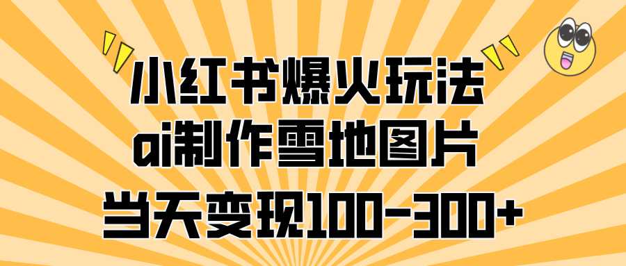小红书爆火玩法，ai制作雪地图片，当天变现100-300+燚龙网创-网创项目资源站-副业项目-创业项目-网赚项目燚龙网创