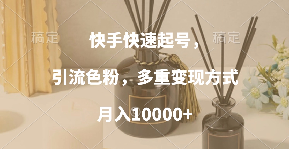 快手快速起号，引流色粉，多重变现方式，月入10000+燚龙网创-网创项目资源站-副业项目-创业项目-网赚项目燚龙网创
