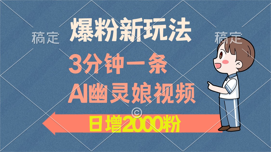 爆粉新玩法，3分钟一条AI幽灵娘视频，日涨2000粉丝，多种变现方式燚龙网创-网创项目资源站-副业项目-创业项目-网赚项目燚龙网创