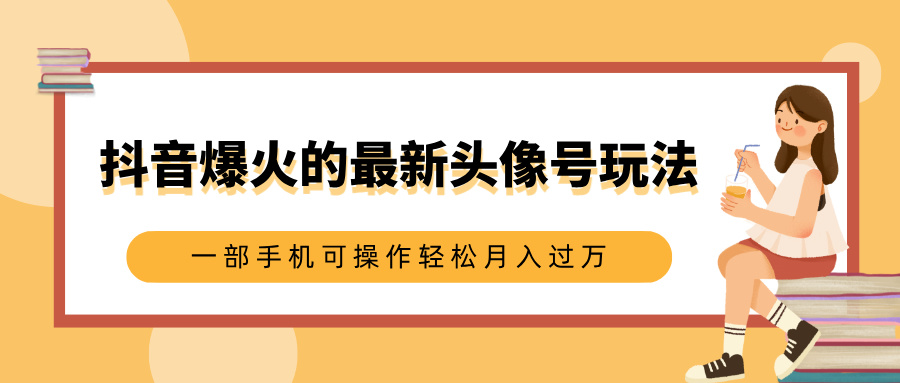 抖音爆火的最新头像号玩法，适合0基础小白，一部手机可操作轻松月入过万燚龙网创-网创项目资源站-副业项目-创业项目-网赚项目燚龙网创