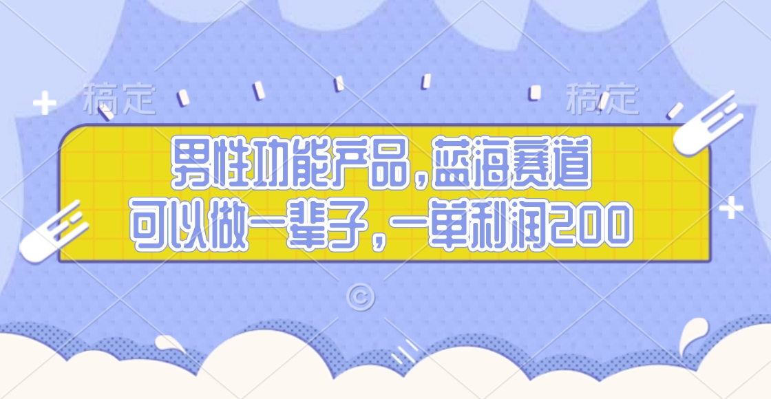 男性功能产品，蓝海赛道，可以做一辈子，一单利润200燚龙网创-网创项目资源站-副业项目-创业项目-网赚项目燚龙网创
