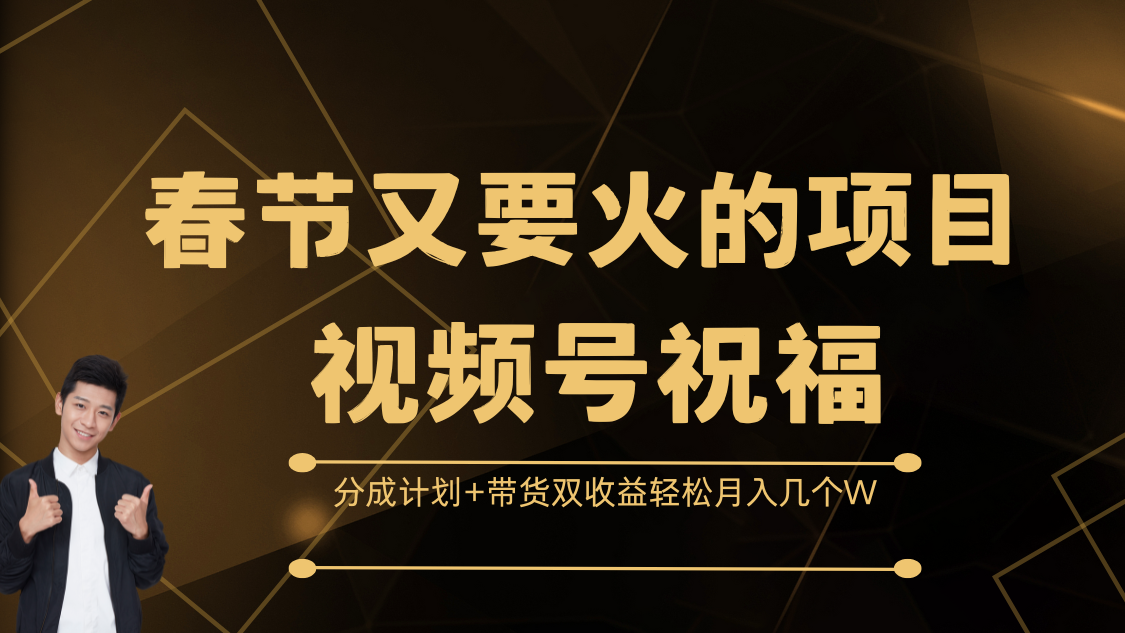 春节又要火的项目，视频号祝福，分成计划+带货双收益，轻松月入几个W燚龙网创-网创项目资源站-副业项目-创业项目-网赚项目燚龙网创