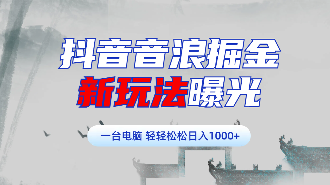 抖音音浪掘金，新玩法曝光学员轻松日入1000+燚龙网创-网创项目资源站-副业项目-创业项目-网赚项目燚龙网创