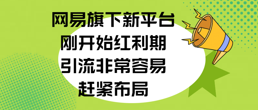 网易旗下新平台，刚开始红利期，引流非常容易，赶紧布局燚龙网创-网创项目资源站-副业项目-创业项目-网赚项目燚龙网创