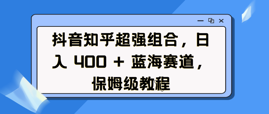 抖音知乎超强组合，日入 400 + 蓝海赛道，保姆级教程燚龙网创-网创项目资源站-副业项目-创业项目-网赚项目燚龙网创