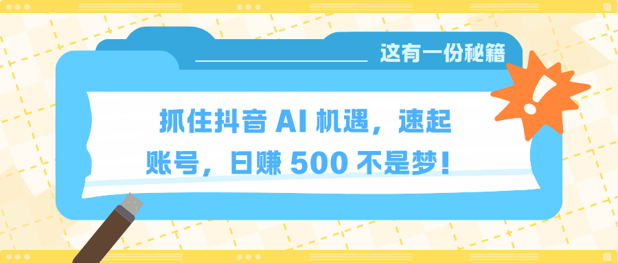 抓住抖音 AI 机遇，速起账号，日赚 500 不是梦！燚龙网创-网创项目资源站-副业项目-创业项目-网赚项目燚龙网创