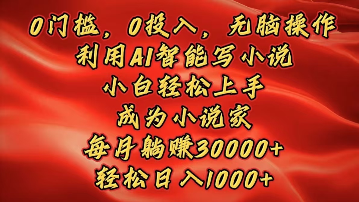 0门槛，0投入，无脑操作，利用AI智能写小说，小白轻松上手，成为小说家，每月躺赚30000+，轻松日入1000+燚龙网创-网创项目资源站-副业项目-创业项目-网赚项目燚龙网创