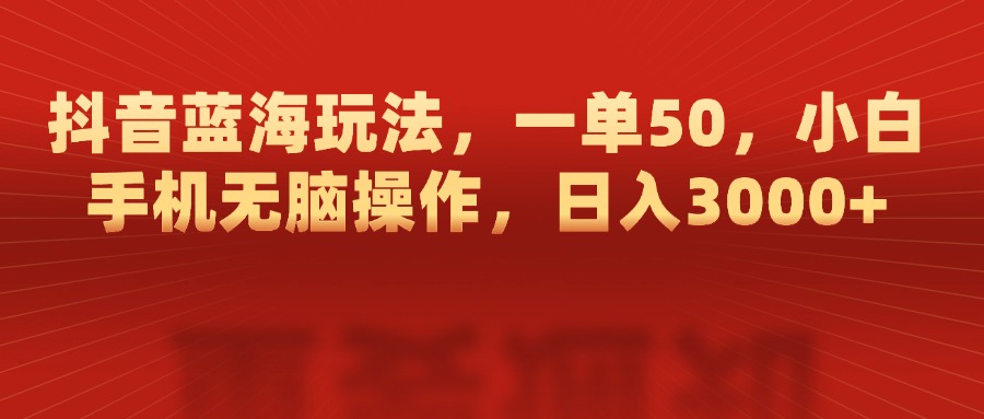 抖音蓝海玩法，一单50，小白手机无脑操作，日入3000+燚龙网创-网创项目资源站-副业项目-创业项目-网赚项目燚龙网创