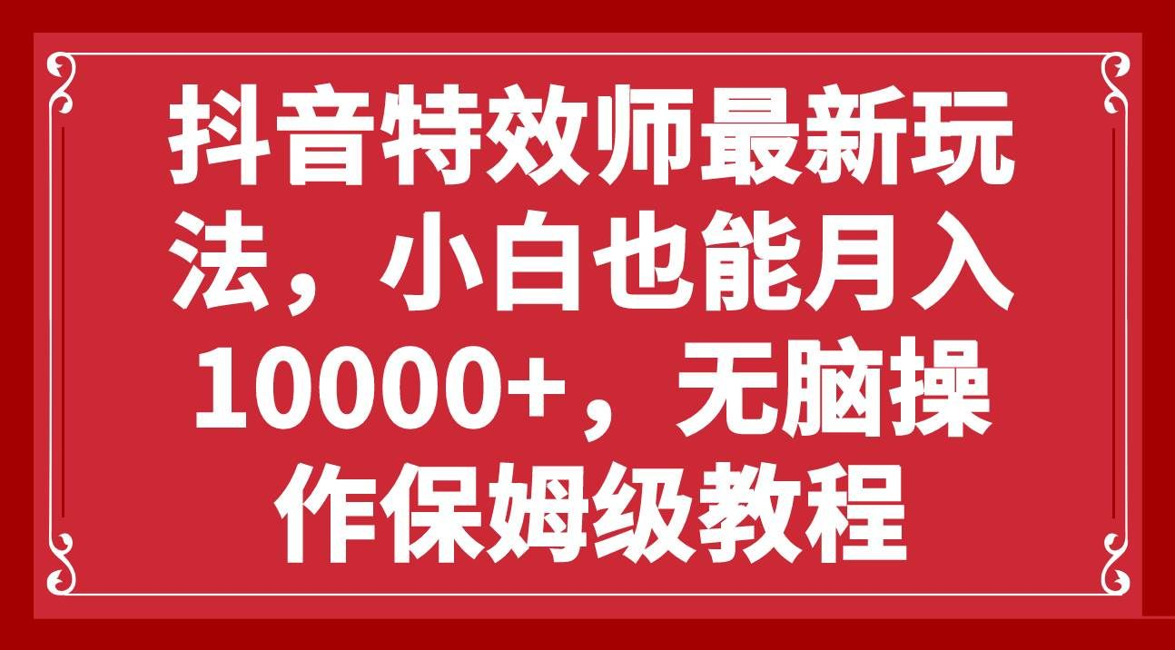 抖音特效师最新玩法，小白也能月入10000+，无脑操作保姆级教程燚龙网创-网创项目资源站-副业项目-创业项目-网赚项目燚龙网创