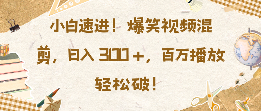 小白速进！爆笑视频混剪，日入 300 +，百万播放轻松破！燚龙网创-网创项目资源站-副业项目-创业项目-网赚项目燚龙网创