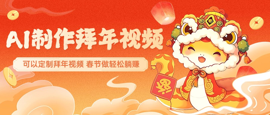 AI制作送祝福拜年视频，过年惊艳你的朋友圈，可以定制拜年视频，AI一键生，春节做轻松躺赚燚龙网创-网创项目资源站-副业项目-创业项目-网赚项目燚龙网创