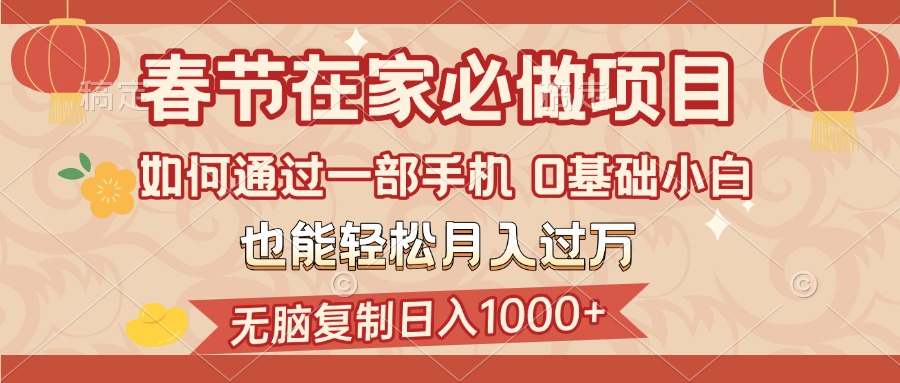 春节在家如何通过一部手机，无脑复制日入1000+，0基础小白也能轻松月入过万燚龙网创-网创项目资源站-副业项目-创业项目-网赚项目燚龙网创